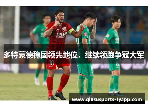 多特蒙德稳固领先地位，继续领跑争冠大军