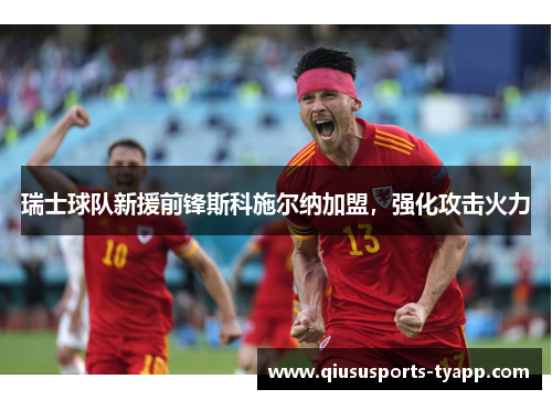 瑞士球队新援前锋斯科施尔纳加盟，强化攻击火力