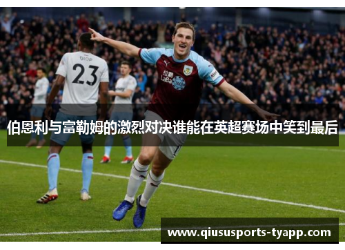 伯恩利与富勒姆的激烈对决谁能在英超赛场中笑到最后
