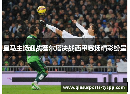 皇马主场迎战塞尔塔决战西甲赛场精彩纷呈